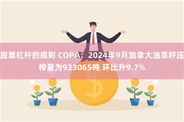 股票杠杆的规则 COPA：2024年9月加拿大油菜籽压榨量为933065吨 环比升9.7%