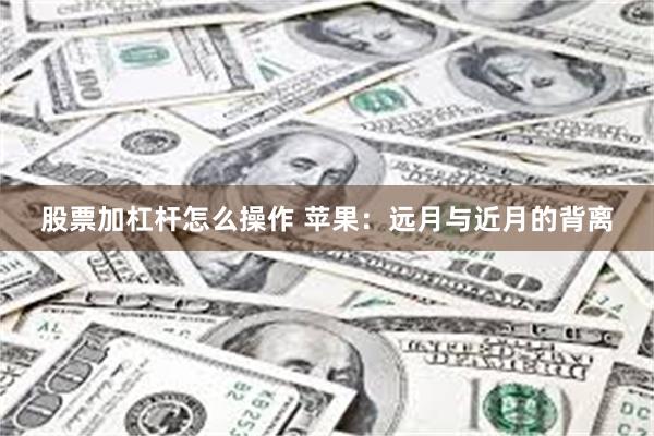 股票加杠杆怎么操作 苹果：远月与近月的背离