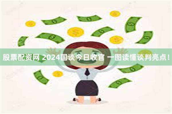 股票配资网 2024国谈今日收官 一图读懂谈判亮点！