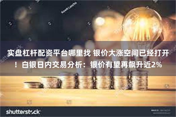 实盘杠杆配资平台哪里找 银价大涨空间已经打开！白银日内交易分析：银价有望再飙升近2%