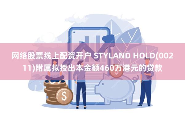 网络股票线上配资开户 STYLAND HOLD(00211)附属拟授出本金额460万港元的贷款