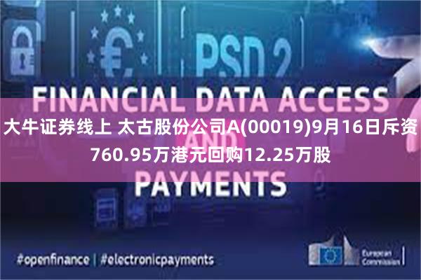 大牛证券线上 太古股份公司A(00019)9月16日斥资760.95万港元回购12.25万股