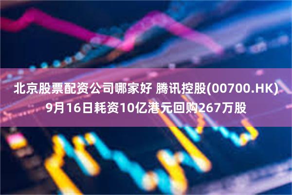 北京股票配资公司哪家好 腾讯控股(00700.HK)9月16日耗资10亿港元回购267万股