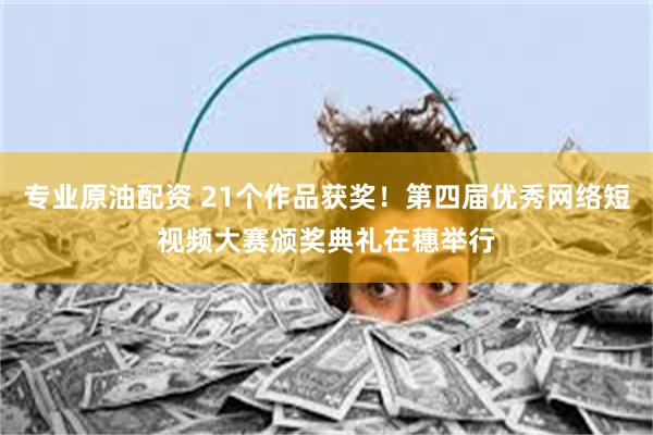 专业原油配资 21个作品获奖！第四届优秀网络短视频大赛颁奖典礼在穗举行