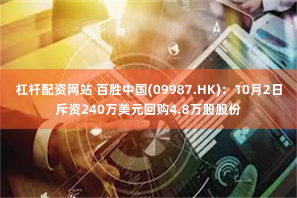 杠杆配资网站 百胜中国(09987.HK)：10月2日斥资240万美元回购4.8万股股份