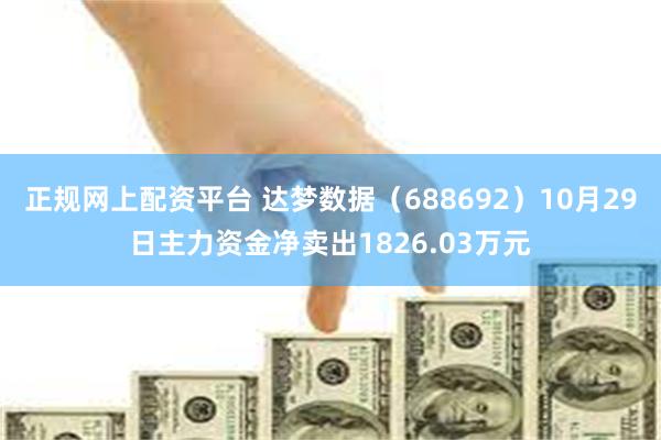 正规网上配资平台 达梦数据（688692）10月29日主力资金净卖出1826.03万元