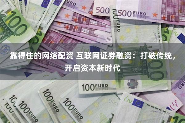 靠得住的网络配资 互联网证劵融资：打破传统，开启资本新时代