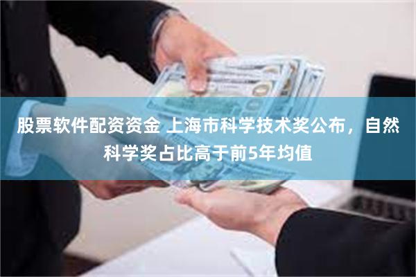 股票软件配资资金 上海市科学技术奖公布，自然科学奖占比高于前5年均值