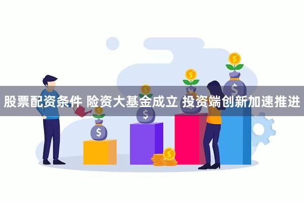 股票配资条件 险资大基金成立 投资端创新加速推进