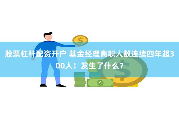 股票杠杆配资开户 基金经理离职人数连续四年超300人！发生了什么？