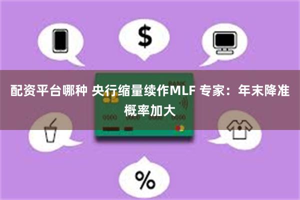 配资平台哪种 央行缩量续作MLF 专家：年末降准概率加大