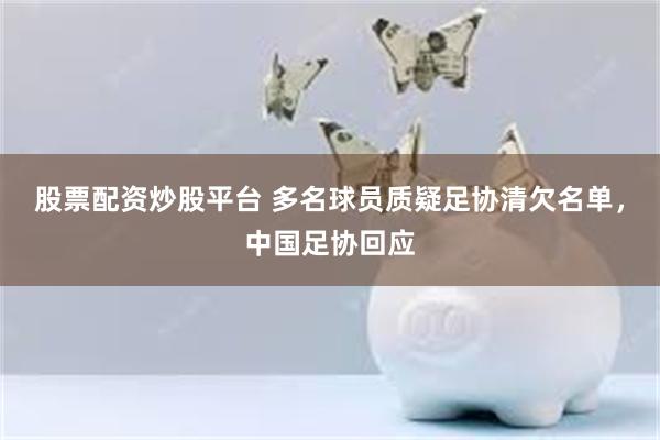 股票配资炒股平台 多名球员质疑足协清欠名单，中国足协回应