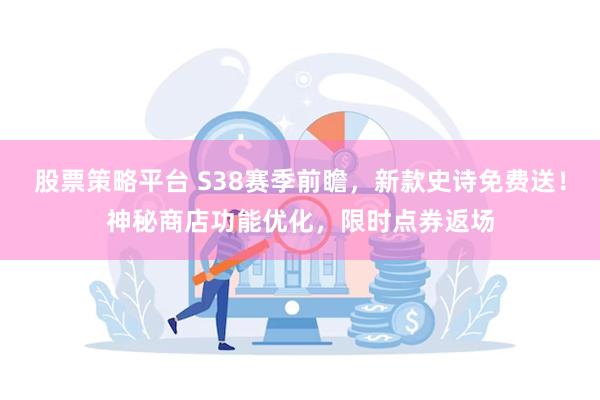 股票策略平台 S38赛季前瞻，新款史诗免费送！神秘商店功能优化，限时点券返场