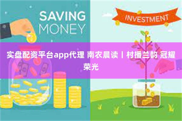 实盘配资平台app代理 南农晨读丨村播兰韵 冠耀荣光