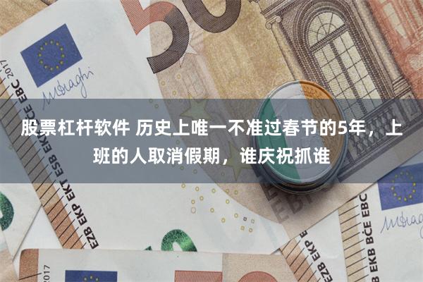 股票杠杆软件 历史上唯一不准过春节的5年，上班的人取消假期，谁庆祝抓谁