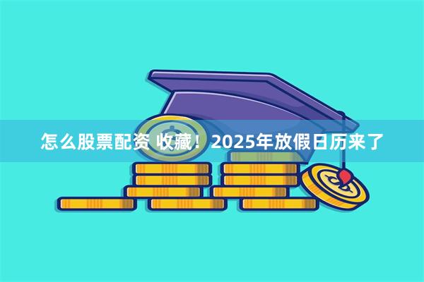 怎么股票配资 收藏！2025年放假日历来了