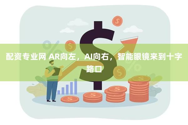 配资专业网 AR向左，AI向右，智能眼镜来到十字路口