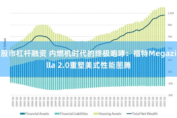 股市杠杆融资 内燃机时代的终极咆哮：福特Megazilla 2.0重塑美式性能图腾