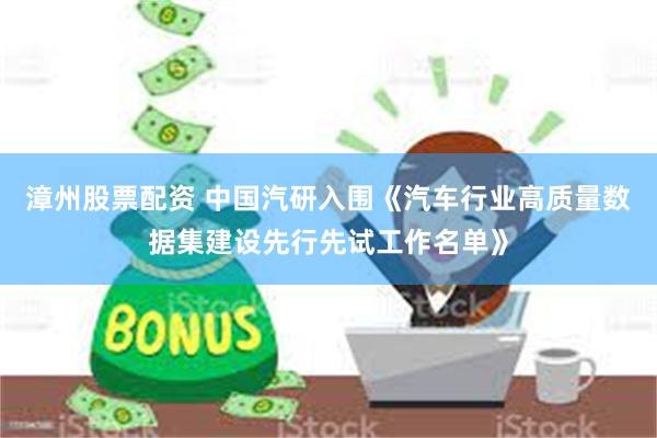 漳州股票配资 中国汽研入围《汽车行业高质量数据集建设先行先试工作名单》